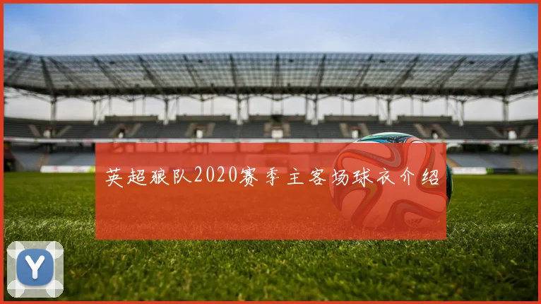 英超狼队2020赛季主客场球衣介绍