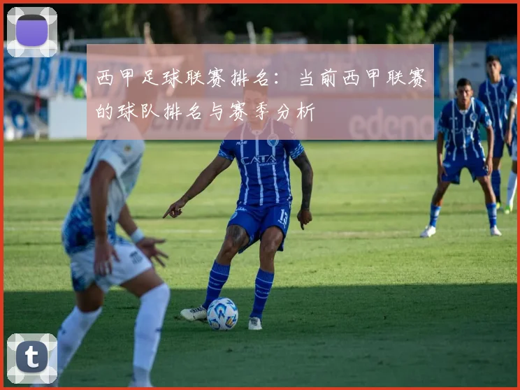 西甲足球联赛排名:当前西甲联赛的球队排名与赛季分析