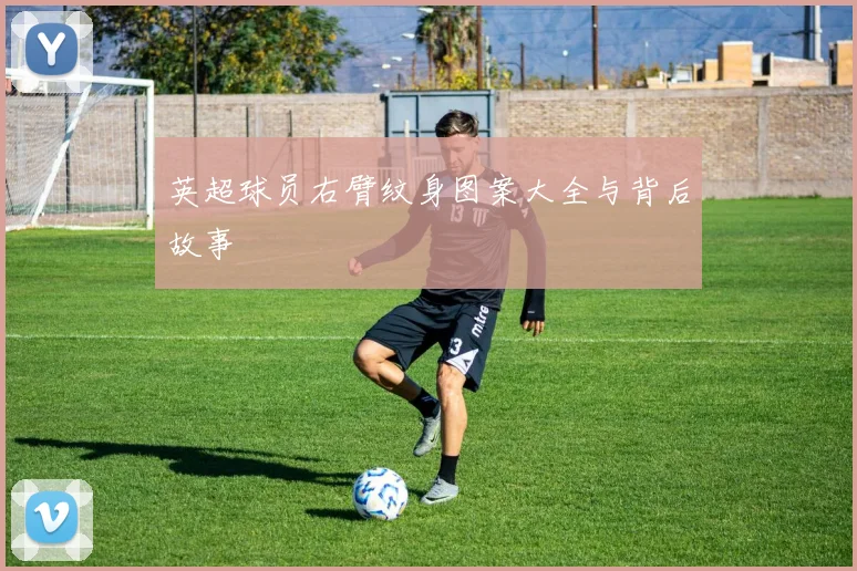 英超球员右臂纹身图案大全与背后故事