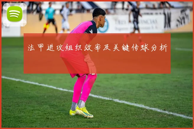 法甲进攻组织效率及关键传球分析