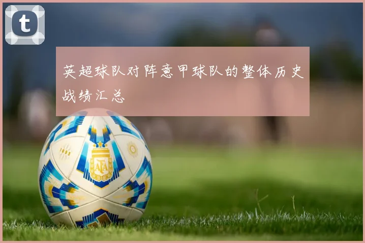 英超球队对阵意甲球队的整体历史战绩汇总