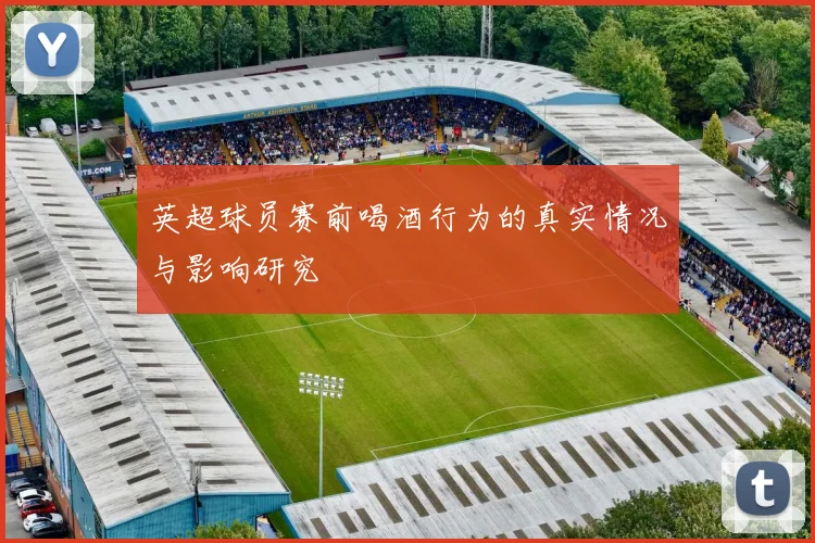 英超球员赛前喝酒行为的真实情况与影响研究