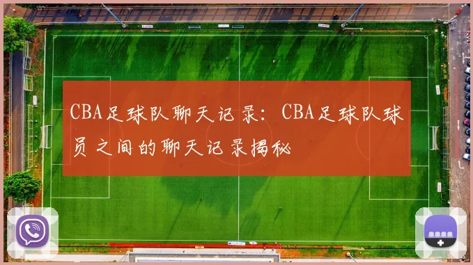 CBA足球队聊天记录：CBA足球队球员之间的聊天记录揭秘