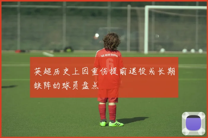英超历史上因重伤提前退役或长期缺阵的球员盘点