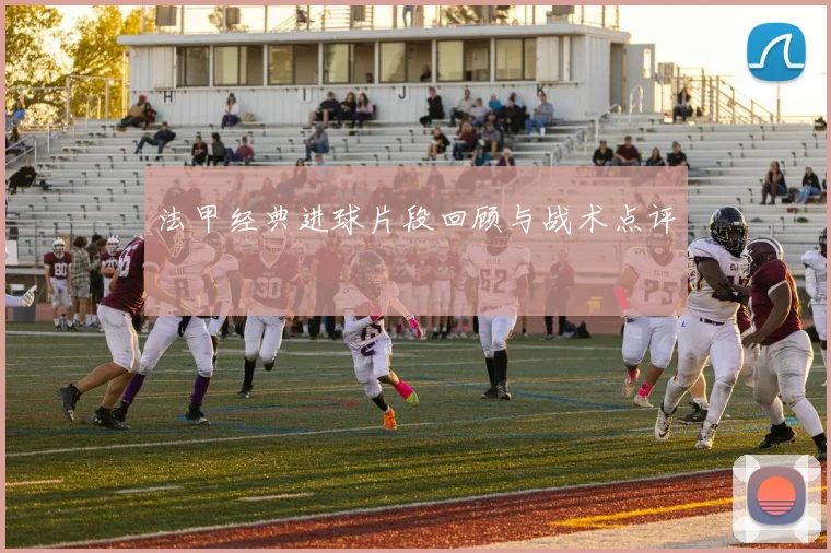 法甲经典进球片段回顾与战术点评