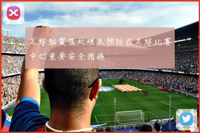 足球脑震荡处理及预防在足球比赛中的重要安全措施