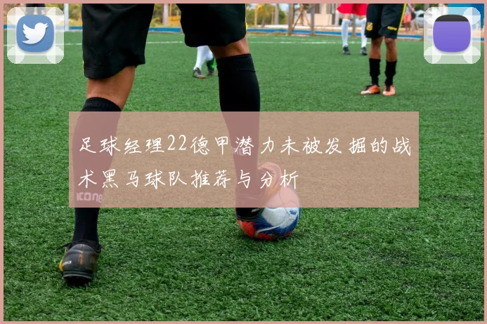 足球经理22德甲潜力未被发掘的战术黑马球队推荐与分析