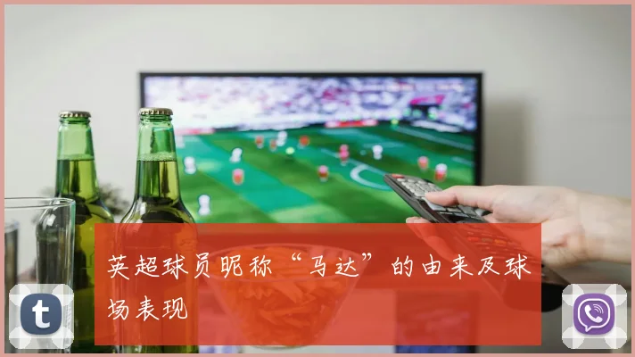 英超球员昵称“马达”的由来及球场表现